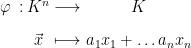 $ \begin{matrix} \varphi \::\: &  K^n  & \; \longrightarrow \; &  K  \\ &  \vec{x}  & \; \longmapsto \; &  a_1 x_1 + \dots a_n x_n  \end{matrix} $