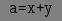 $ \texttt{a=x+y} $